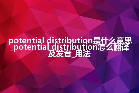 potential distribution是什么意思_potential distribution怎么翻译及发音_用法