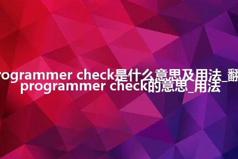 programmer check是什么意思及用法_翻译programmer check的意思_用法