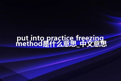 put into practice freezing method是什么意思_中文意思