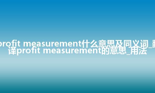 profit measurement什么意思及同义词_翻译profit measurement的意思_用法