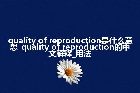 quality of reproduction是什么意思_quality of reproduction的中文解释_用法