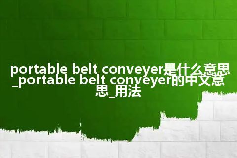 portable belt conveyer是什么意思_portable belt conveyer的中文意思_用法