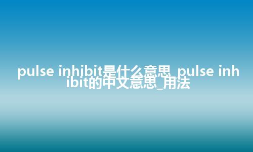 pulse inhibit是什么意思_pulse inhibit的中文意思_用法