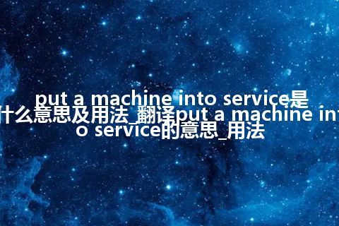 put a machine into service是什么意思及用法_翻译put a machine into service的意思_用法