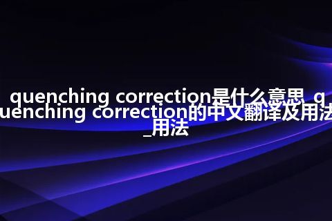 quenching correction是什么意思_quenching correction的中文翻译及用法_用法