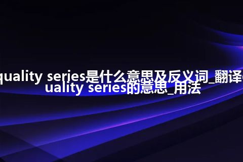 quality series是什么意思及反义词_翻译quality series的意思_用法