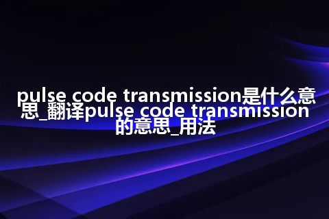 pulse code transmission是什么意思_翻译pulse code transmission的意思_用法