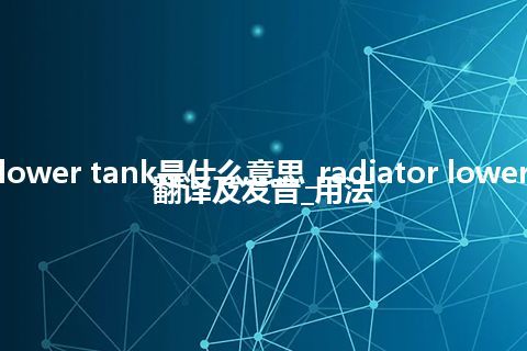 radiator lower tank是什么意思_radiator lower tank怎么翻译及发音_用法