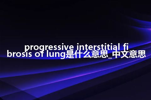 progressive interstitial fibrosis of lung是什么意思_中文意思