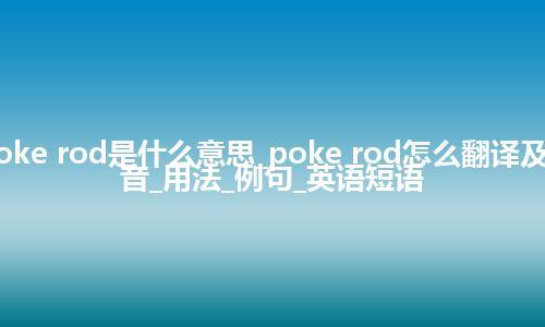 poke rod是什么意思_poke rod怎么翻译及发音_用法_例句_英语短语