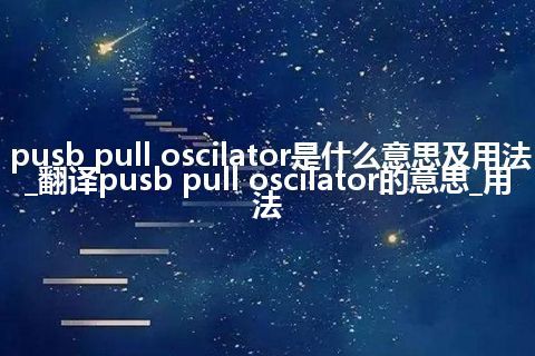 pusb pull oscilator是什么意思及用法_翻译pusb pull oscilator的意思_用法