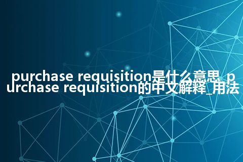 purchase requisition是什么意思_purchase requisition的中文解释_用法