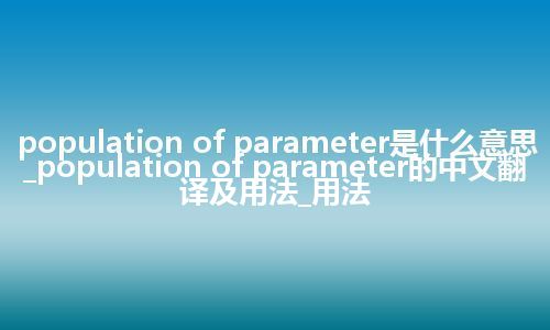 population of parameter是什么意思_population of parameter的中文翻译及用法_用法