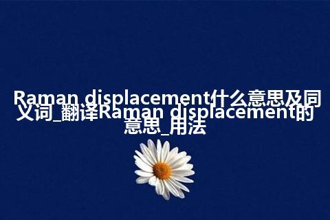 Raman displacement什么意思及同义词_翻译Raman displacement的意思_用法