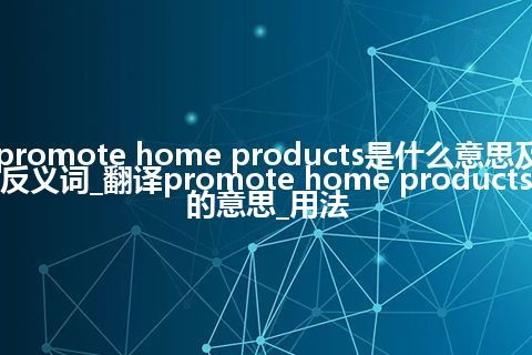 promote home products是什么意思及反义词_翻译promote home products的意思_用法
