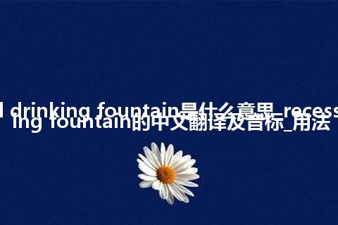 recessed drinking fountain是什么意思_recessed drinking fountain的中文翻译及音标_用法
