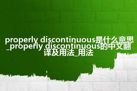 properly discontinuous是什么意思_properly discontinuous的中文翻译及用法_用法