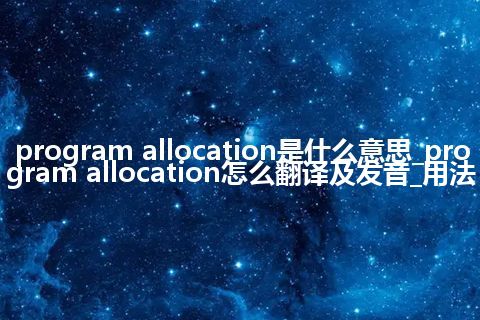 program allocation是什么意思_program allocation怎么翻译及发音_用法