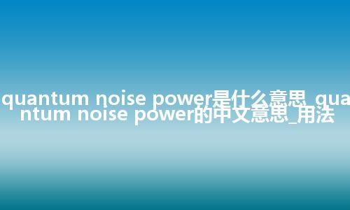 quantum noise power是什么意思_quantum noise power的中文意思_用法