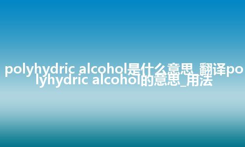 polyhydric alcohol是什么意思_翻译polyhydric alcohol的意思_用法