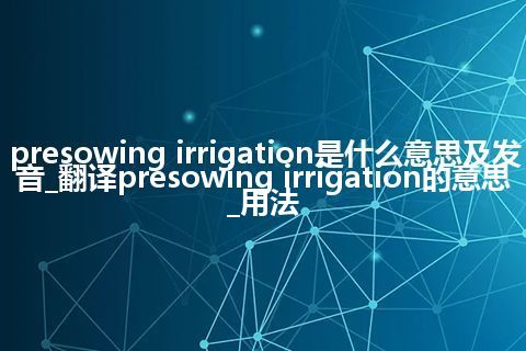 presowing irrigation是什么意思及发音_翻译presowing irrigation的意思_用法