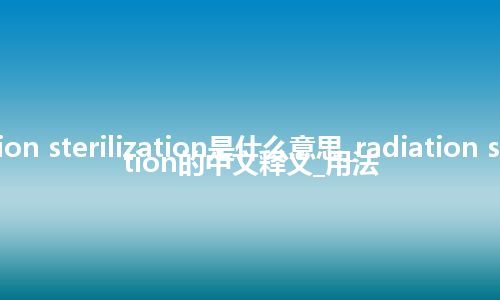 radiation sterilization是什么意思_radiation sterilization的中文释义_用法