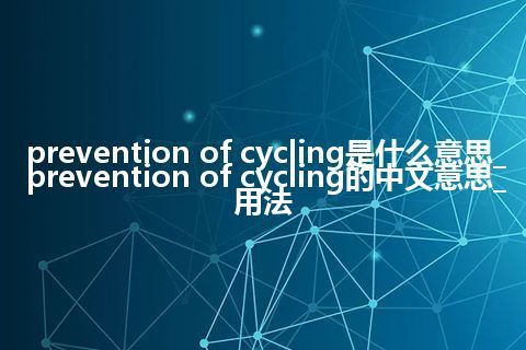 prevention of cycling是什么意思_prevention of cycling的中文意思_用法