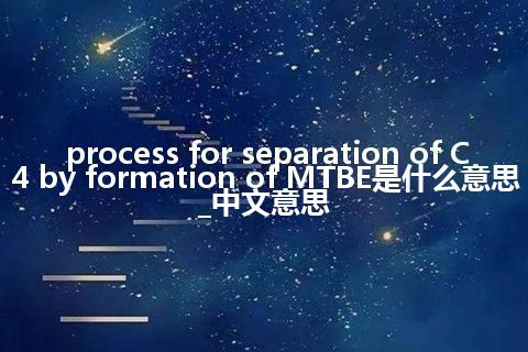 process for separation of C4 by formation of MTBE是什么意思_中文意思