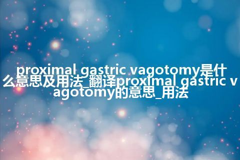 proximal gastric vagotomy是什么意思及用法_翻译proximal gastric vagotomy的意思_用法