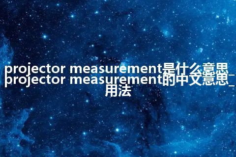 projector measurement是什么意思_projector measurement的中文意思_用法