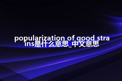 popularization of good strains是什么意思_中文意思