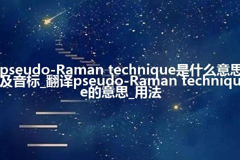 pseudo-Raman technique是什么意思及音标_翻译pseudo-Raman technique的意思_用法