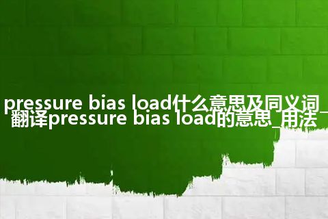 pressure bias load什么意思及同义词_翻译pressure bias load的意思_用法