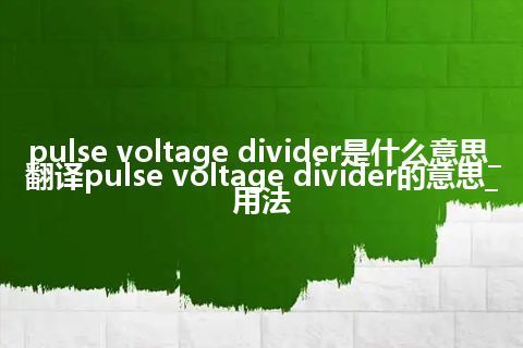 pulse voltage divider是什么意思_翻译pulse voltage divider的意思_用法