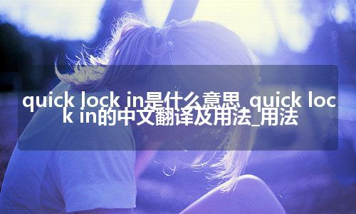 quick lock in是什么意思_quick lock in的中文翻译及用法_用法