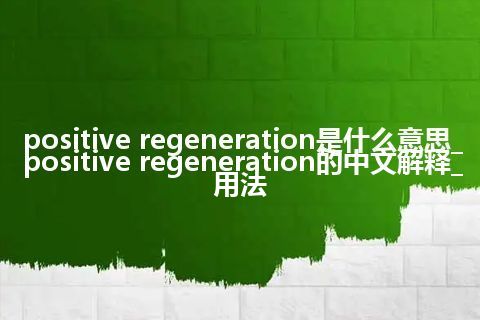positive regeneration是什么意思_positive regeneration的中文解释_用法