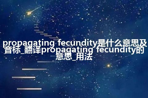 propagating fecundity是什么意思及音标_翻译propagating fecundity的意思_用法