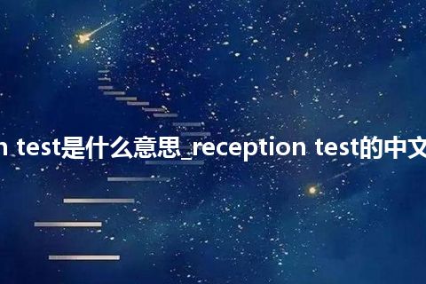 reception test是什么意思_reception test的中文释义_用法