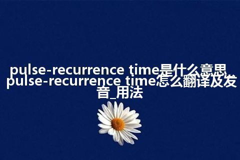 pulse-recurrence time是什么意思_pulse-recurrence time怎么翻译及发音_用法