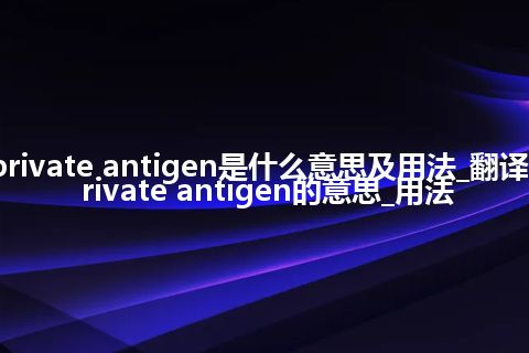 private antigen是什么意思及用法_翻译private antigen的意思_用法