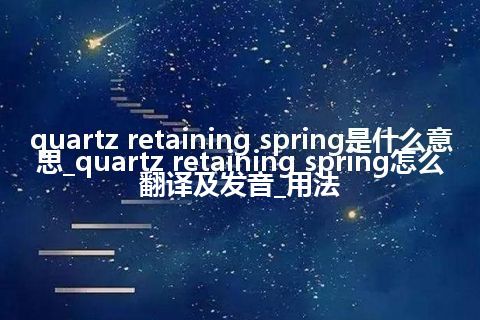 quartz retaining spring是什么意思_quartz retaining spring怎么翻译及发音_用法