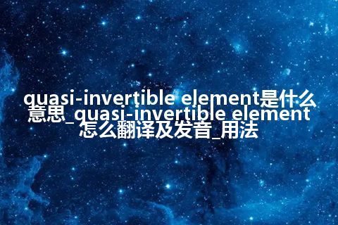 quasi-invertible element是什么意思_quasi-invertible element怎么翻译及发音_用法