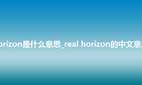 real horizon是什么意思_real horizon的中文意思_用法