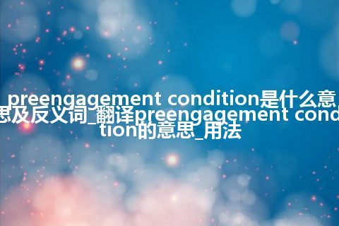 preengagement condition是什么意思及反义词_翻译preengagement condition的意思_用法
