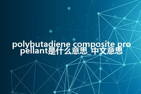polybutadiene composite propellant是什么意思_中文意思
