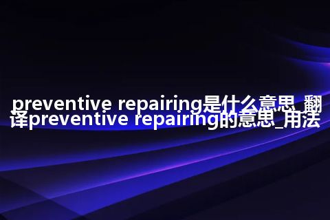 preventive repairing是什么意思_翻译preventive repairing的意思_用法
