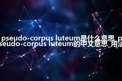 pseudo-corpus luteum是什么意思_pseudo-corpus luteum的中文意思_用法