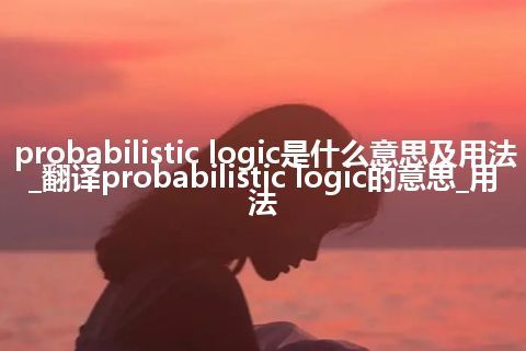 probabilistic logic是什么意思及用法_翻译probabilistic logic的意思_用法