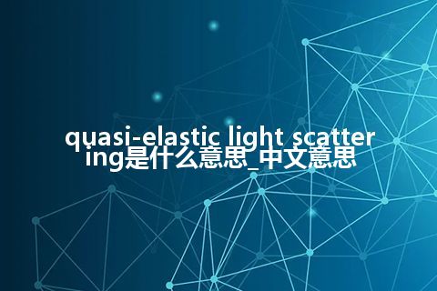 quasi-elastic light scattering是什么意思_中文意思