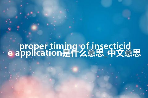 proper timing of insecticide application是什么意思_中文意思